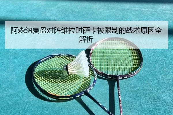 阿森纳复盘对阵维拉时萨卡被限制的战术原因全解析