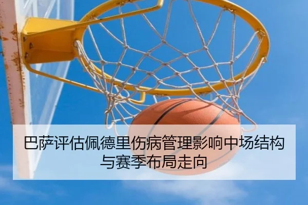巴萨评估佩德里伤病管理影响中场结构与赛季布局走向