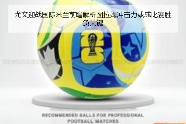 尤文迎战国际米兰前瞻解析图拉姆冲击力或成比赛胜负关键
