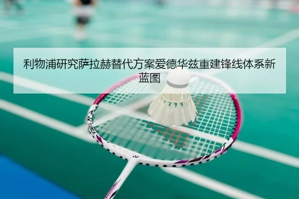 利物浦研究萨拉赫替代方案爱德华兹重建锋线体系新蓝图