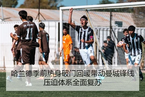 哈兰德季前热身破门回暖带动曼城锋线压迫体系全面复苏
